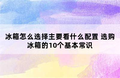 冰箱怎么选择主要看什么配置 选购冰箱的10个基本常识